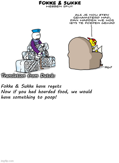 Fokke & Sukke have regets

Now if you had hoarded food, we would have something to poop! Translation from Dutch: | image tagged in blank white template | made w/ Imgflip meme maker