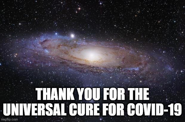 God Religion Universe | THANK YOU FOR THE UNIVERSAL CURE FOR COVID-19 | image tagged in god religion universe | made w/ Imgflip meme maker
