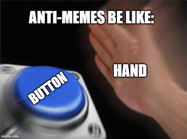 Blank Nut Button Meme | ANTI-MEMES BE LIKE:; HAND; BUTTON | image tagged in memes,blank nut button | made w/ Imgflip meme maker
