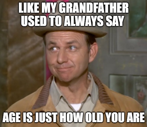 Age is how old you are | LIKE MY GRANDFATHER USED TO ALWAYS SAY; AGE IS JUST HOW OLD YOU ARE | image tagged in green acres,hank kimball,age | made w/ Imgflip meme maker