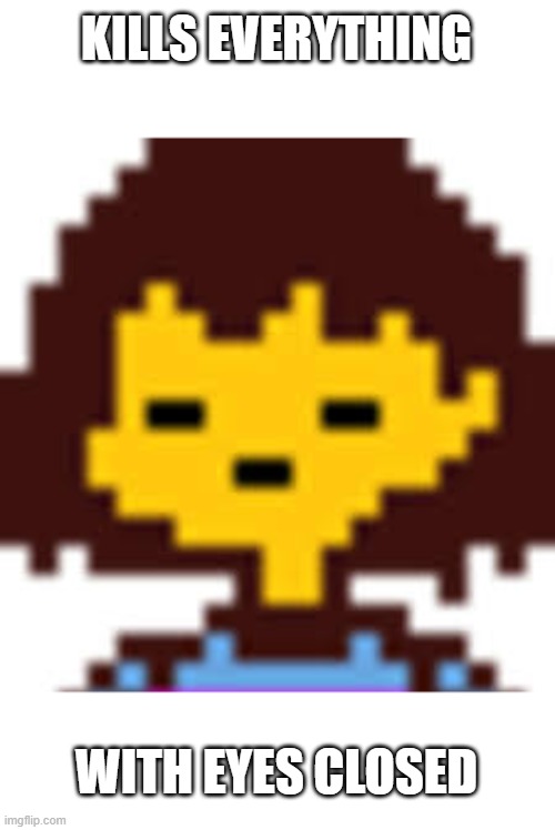 Frisk | KILLS EVERYTHING; WITH EYES CLOSED | image tagged in genocide,undertale | made w/ Imgflip meme maker