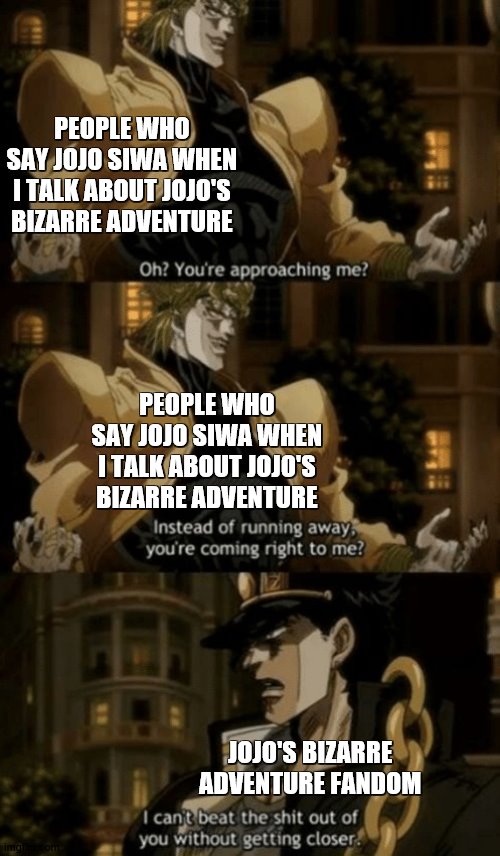 Oh, you’re approaching me? | PEOPLE WHO SAY JOJO SIWA WHEN I TALK ABOUT JOJO'S BIZARRE ADVENTURE; PEOPLE WHO SAY JOJO SIWA WHEN I TALK ABOUT JOJO'S BIZARRE ADVENTURE; JOJO'S BIZARRE ADVENTURE FANDOM | image tagged in oh youre approaching me | made w/ Imgflip meme maker