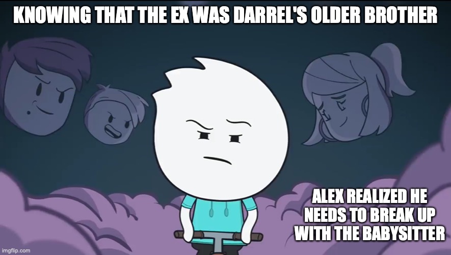 Babysitter's Ex | KNOWING THAT THE EX WAS DARREL'S OLDER BROTHER; ALEX REALIZED HE NEEDS TO BREAK UP WITH THE BABYSITTER | image tagged in alex clark,youtube,memes,babysitter,ex | made w/ Imgflip meme maker