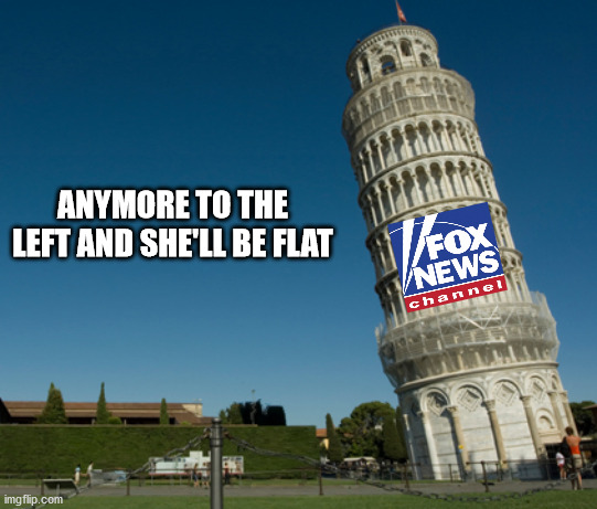 Leaning left | ANYMORE TO THE LEFT AND SHE'LL BE FLAT | image tagged in fox news alert | made w/ Imgflip meme maker