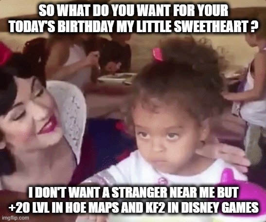 A desperately wish to Disney character from a fan | SO WHAT DO YOU WANT FOR YOUR TODAY'S BIRTHDAY MY LITTLE SWEETHEART ? I DON'T WANT A STRANGER NEAR ME BUT +20 LVL IN HOE MAPS AND KF2 IN DISNEY GAMES | image tagged in disney snow white,disney wish,snow white wish,killing floor 2 meme,i wish that | made w/ Imgflip meme maker