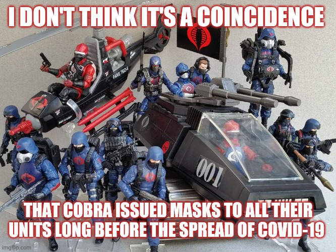 How is this for a conspiracy theory | I DON'T THINK IT'S A COINCIDENCE; THAT COBRA ISSUED MASKS TO ALL THEIR UNITS LONG BEFORE THE SPREAD OF COVID-19 | image tagged in gi joe,cobra,covid-19,coronavirus,corona virus | made w/ Imgflip meme maker