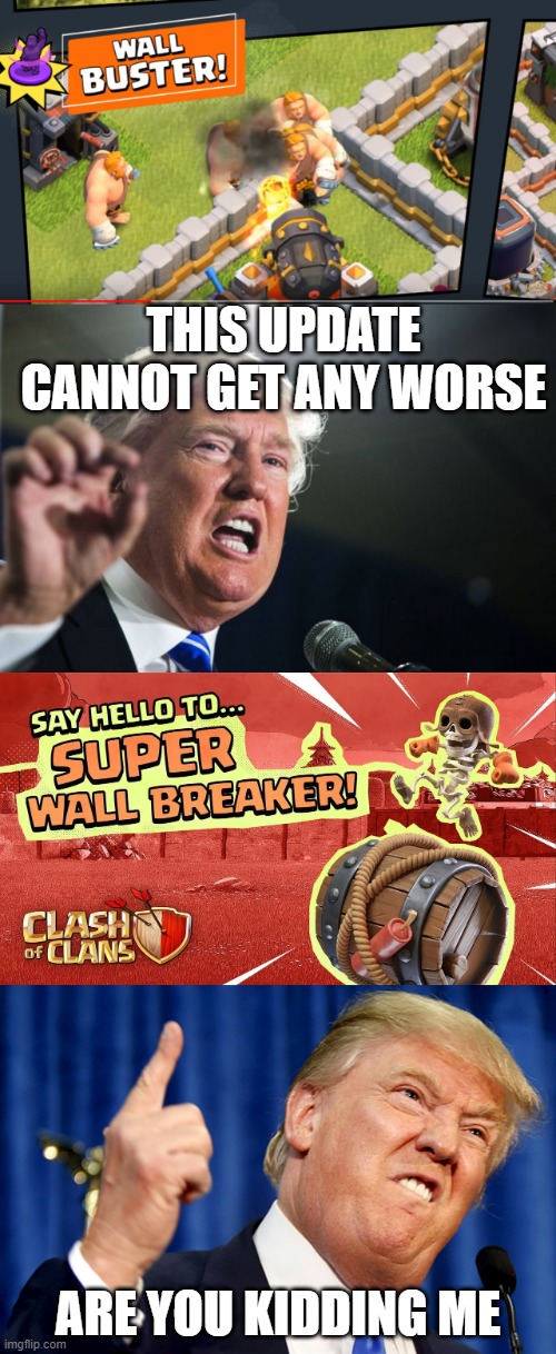 Trump reacts to super troop update | THIS UPDATE CANNOT GET ANY WORSE; ARE YOU KIDDING ME | image tagged in donald trump,clash of clans,super troops | made w/ Imgflip meme maker