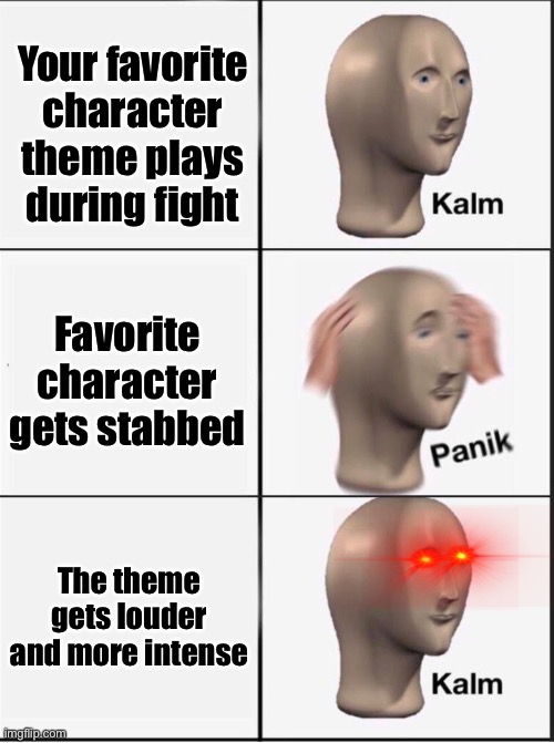 Reverse kalm panik | Your favorite character theme plays during fight; Favorite character gets stabbed; The theme gets louder and more intense | image tagged in reverse kalm panik | made w/ Imgflip meme maker