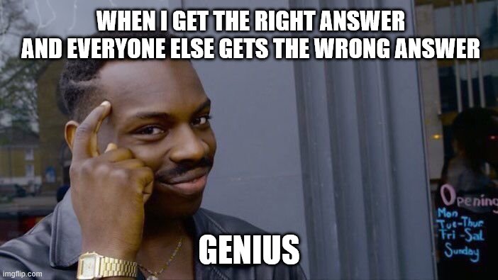 Roll Safe Think About It | WHEN I GET THE RIGHT ANSWER AND EVERYONE ELSE GETS THE WRONG ANSWER; GENIUS | image tagged in memes,roll safe think about it | made w/ Imgflip meme maker