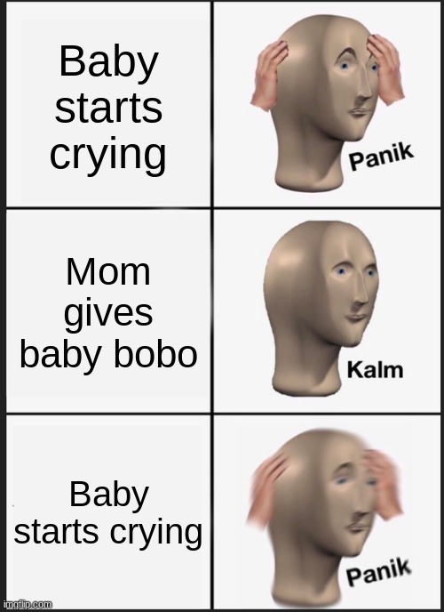 Panik Kalm Panik Meme | Baby starts crying; Mom gives baby bobo; Baby starts crying | image tagged in memes,panik kalm panik | made w/ Imgflip meme maker