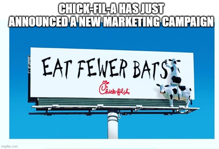 Eat Fewer Bats |  CHICK-FIL-A HAS JUST ANNOUNCED A NEW MARKETING CAMPAIGN | image tagged in eat fewer bats,covid-19,coronavirus,chick-fil-a 3-cow billboard | made w/ Imgflip meme maker