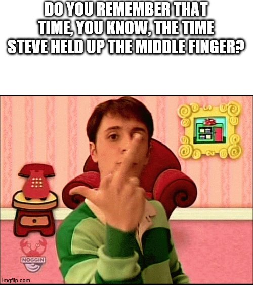 ? | DO YOU REMEMBER THAT TIME, YOU KNOW, THE TIME STEVE HELD UP THE MIDDLE FINGER? | image tagged in blue's clues middle finger,memes,funny,anti meme | made w/ Imgflip meme maker