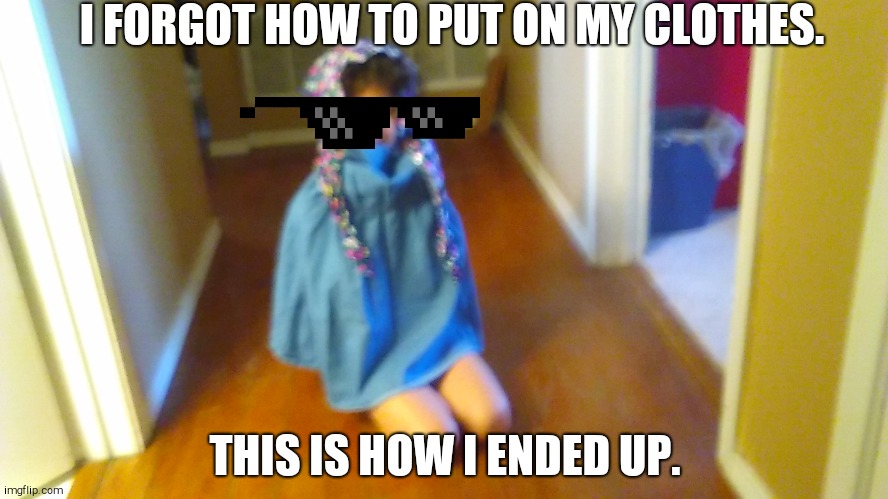 I FORGOT HOW TO PUT ON MY CLOTHES. THIS IS HOW I ENDED UP. | image tagged in funny,meme,forgot | made w/ Imgflip meme maker