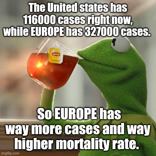 But That's None Of My Business | The United states has 116000 cases right now, while EUROPE has 327000 cases. So EUROPE has way more cases and way higher mortality rate. | image tagged in memes,but thats none of my business,kermit the frog | made w/ Imgflip meme maker