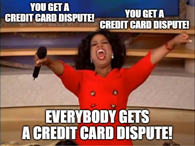 Oprah You Get A Meme | YOU GET A CREDIT CARD DISPUTE! YOU GET A CREDIT CARD DISPUTE! EVERYBODY GETS A CREDIT CARD DISPUTE! | image tagged in memes,oprah you get a | made w/ Imgflip meme maker