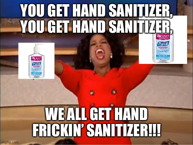 Oprah You Get A | YOU GET HAND SANITIZER, YOU GET HAND SANITIZER, WE ALL GET HAND FRICKIN’ SANITIZER!!! | image tagged in memes,oprah you get a | made w/ Imgflip meme maker
