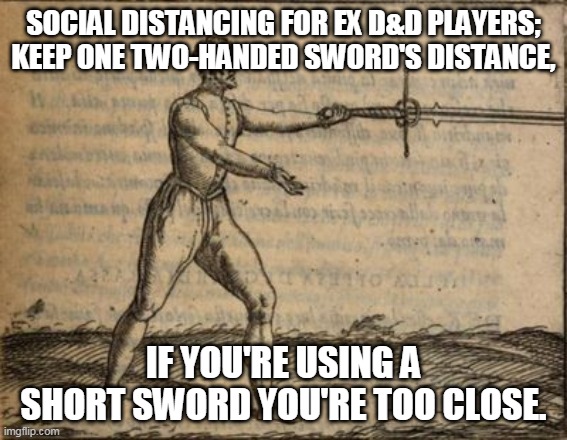 Social Distancing For D&D Players | SOCIAL DISTANCING FOR EX D&D PLAYERS; KEEP ONE TWO-HANDED SWORD'S DISTANCE, IF YOU'RE USING A SHORT SWORD YOU'RE TOO CLOSE. | image tagged in social distancing | made w/ Imgflip meme maker