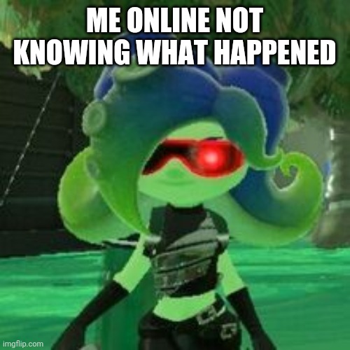 Sanitized Octoling | ME ONLINE NOT KNOWING WHAT HAPPENED | image tagged in sanitized octoling | made w/ Imgflip meme maker