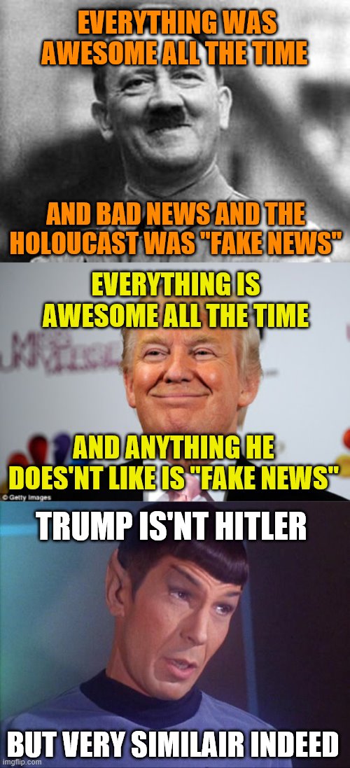 EVERYTHING WAS AWESOME ALL THE TIME; AND BAD NEWS AND THE HOLOUCAST WAS "FAKE NEWS"; EVERYTHING IS AWESOME ALL THE TIME; AND ANYTHING HE DOES'NT LIKE IS "FAKE NEWS"; TRUMP IS'NT HITLER; BUT VERY SIMILAIR INDEED | image tagged in spock,donald trump approves,adolf hitler | made w/ Imgflip meme maker