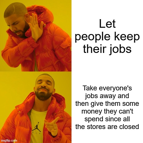 Drake Hotline Bling | Let people keep their jobs; Take everyone's jobs away and then give them some money they can't spend since all the stores are closed | image tagged in memes,drake hotline bling | made w/ Imgflip meme maker