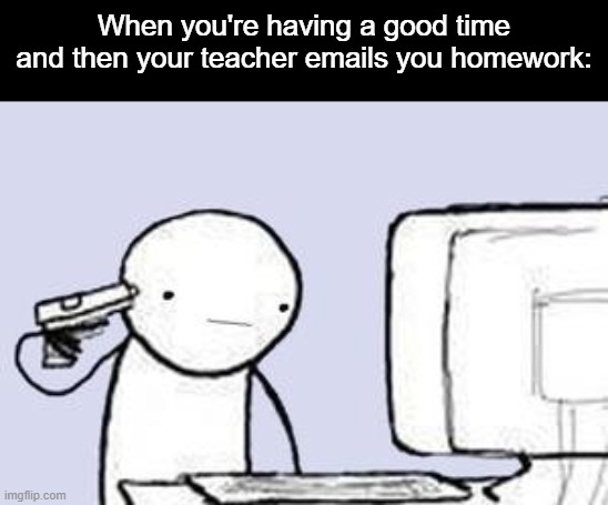 OH HEEEEEEEEEEEEEEEEELL NAW | When you're having a good time and then your teacher emails you homework: | image tagged in computer suicide,oh hell no,nope nope nope,oh naw,oh yeah oh no,oh no you didn't | made w/ Imgflip meme maker