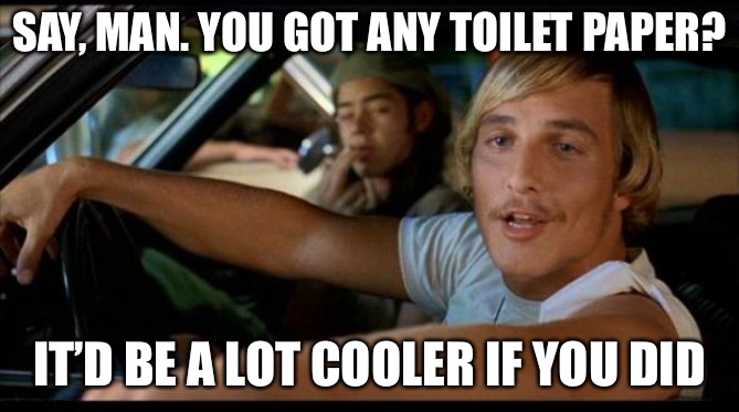 Matthew Mcconaughey | SAY, MAN. YOU GOT ANY TOILET PAPER? IT’D BE A LOT COOLER IF YOU DID | image tagged in matthew mcconaughey | made w/ Imgflip meme maker