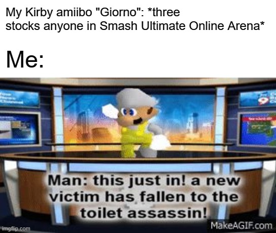Take That Suckers. |  My Kirby amiibo "Giorno": *three stocks anyone in Smash Ultimate Online Arena*; Me: | image tagged in smg4,memes,super smash bros ultimate,amiibo,kirby,giogio's bizarre adventure | made w/ Imgflip meme maker
