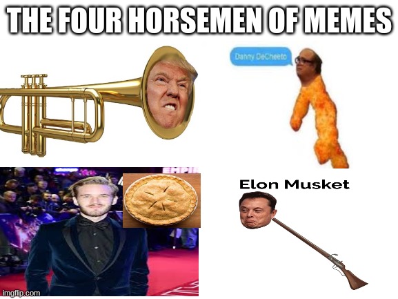 Blank White Template | THE FOUR HORSEMEN OF MEMES | image tagged in blank white template | made w/ Imgflip meme maker