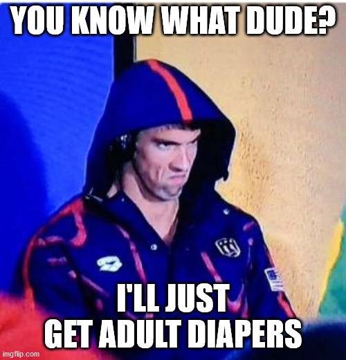 Michael Phelps Death Stare | YOU KNOW WHAT DUDE? I'LL JUST GET ADULT DIAPERS | image tagged in memes,michael phelps death stare | made w/ Imgflip meme maker