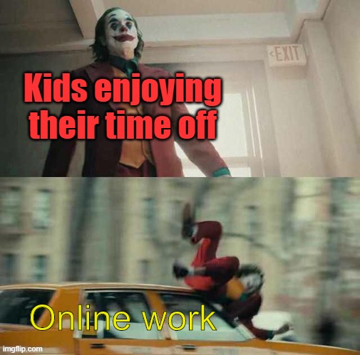 Guess I'll die. | Kids enjoying their time off; Online work | image tagged in joker getting hit by a car,guess i'll die,somebody kill me please,kill me now,i hate school | made w/ Imgflip meme maker