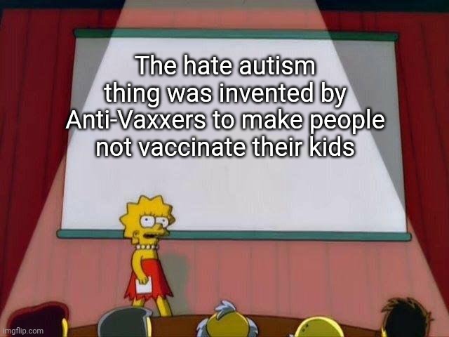 Whoever hates autism is Gay | The hate autism thing was invented by Anti-Vaxxers to make people not vaccinate their kids | image tagged in lisa simpson's presentation,autism,good,haters gonna hate,antivax,you can't handle the truth | made w/ Imgflip meme maker