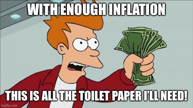 On the bright side | WITH ENOUGH INFLATION; THIS IS ALL THE TOILET PAPER I’LL NEED! | image tagged in memes,shut up and take my money fry,stimulus,inflation,toilet paper | made w/ Imgflip meme maker