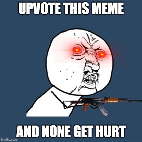 Y U No Meme | UPVOTE THIS MEME; AND NONE GET HURT | image tagged in memes,y u no | made w/ Imgflip meme maker