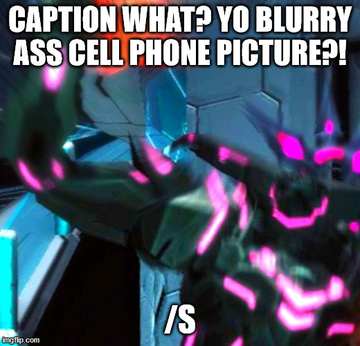 CAPTION WHAT? YO BLURRY ASS CELL PHONE PICTURE?! /S | made w/ Imgflip meme maker