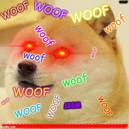 Doge | WOOF; WOOF; WOOF; WOOF; woof; woof; woof; woof; woof; WOOF; WOOF; WOOF; WOOF; WOOF; WOOF; WOOOOOOOOOOOOOOOOOOOOOOOOOOOOOOOOOOOOF | image tagged in memes,doge | made w/ Imgflip meme maker