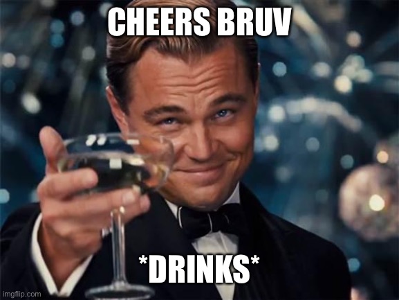 CHEERS BRUV *DRINKS* | image tagged in wolf of wall street | made w/ Imgflip meme maker