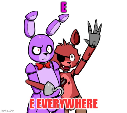 X, X everywhere FNaF Edition | E; E EVERYWHERE | image tagged in x x everywhere fnaf edition,ememeon,e,ee,eee,eeee | made w/ Imgflip meme maker