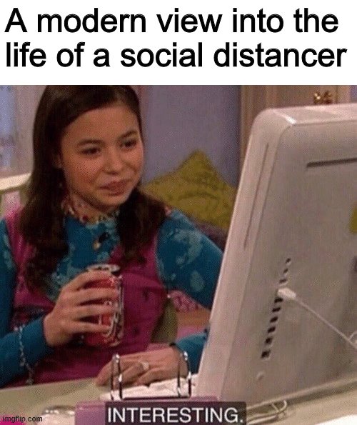 iCarly Interesting | A modern view into the life of a social distancer | image tagged in icarly interesting | made w/ Imgflip meme maker