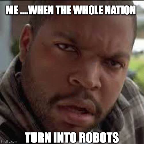 icube | ME ....WHEN THE WHOLE NATION; TURN INTO ROBOTS | image tagged in lost in space robot | made w/ Imgflip meme maker