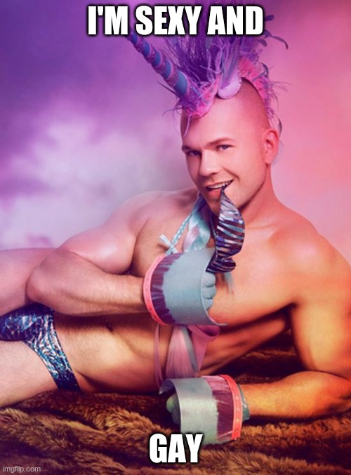 Sexy Gay Unicorn | I'M SEXY AND; GAY | image tagged in sexy gay unicorn | made w/ Imgflip meme maker