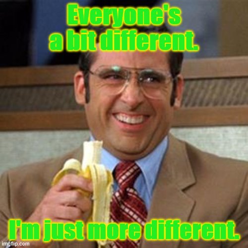 steve carrell banana | Everyone's a bit different. I'm just more different. | image tagged in steve carrell banana | made w/ Imgflip meme maker