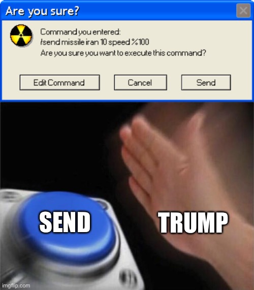 Are you sure? | SEND; TRUMP | image tagged in memes,blank nut button,funny,09pandaboy,trump,iran | made w/ Imgflip meme maker
