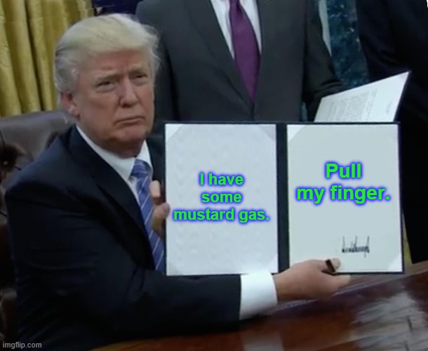 Trump Bill Signing Meme | I have some mustard gas. Pull my finger. | image tagged in memes,trump bill signing | made w/ Imgflip meme maker