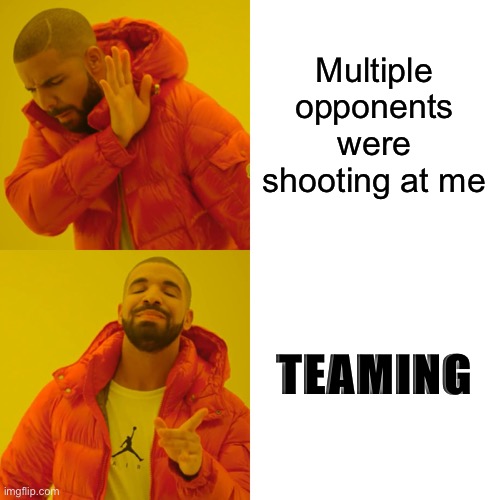 Drake Hotline Bling | Multiple opponents were shooting at me; TEAMING | image tagged in memes,drake hotline bling | made w/ Imgflip meme maker