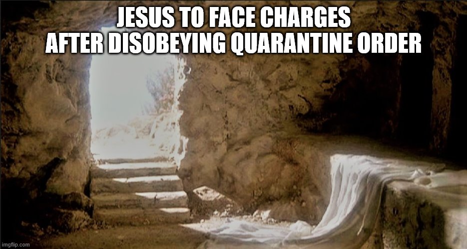 Easter has been cancelled.. |  JESUS TO FACE CHARGES AFTER DISOBEYING QUARANTINE ORDER | image tagged in empty tomb,jesus,quarantine,easter,coronavirus | made w/ Imgflip meme maker