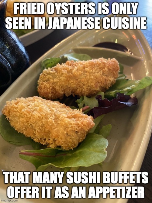 Fried Oysters | FRIED OYSTERS IS ONLY SEEN IN JAPANESE CUISINE; THAT MANY SUSHI BUFFETS OFFER IT AS AN APPETIZER | image tagged in oyster,food,memes | made w/ Imgflip meme maker