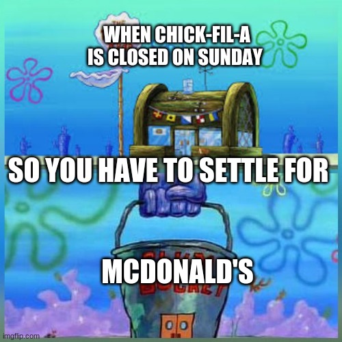 Krusty Krab Vs Chum Bucket | WHEN CHICK-FIL-A IS CLOSED ON SUNDAY; SO YOU HAVE TO SETTLE FOR; MCDONALD'S | image tagged in memes,krusty krab vs chum bucket | made w/ Imgflip meme maker
