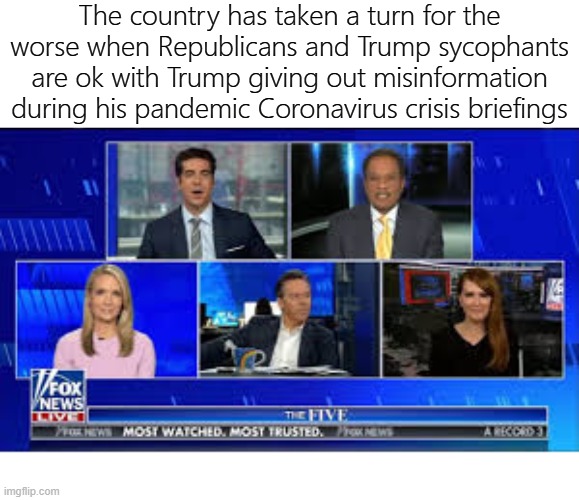 The country has taken a turn for the worse when Republicans and Trump sycophants are ok with Trump giving out misinformation during his pandemic Coronavirus crisis briefings | image tagged in trump coronavirus misinformation briefings | made w/ Imgflip meme maker