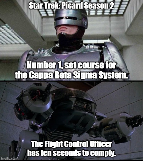 Star Trek: Picard, Season 2 | Star Trek: Picard Season 2; Number 1, set course for the Cappa Beta Sigma System. The Flight Control Officer has ten seconds to comply. | image tagged in star trek,star trek picard,robocop,ed-209 | made w/ Imgflip meme maker