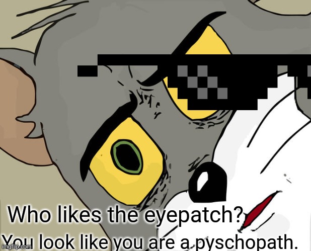Unsettled Tom Meme | Who likes the eyepatch? You look like you are a pyschopath. | image tagged in memes,unsettled tom | made w/ Imgflip meme maker
